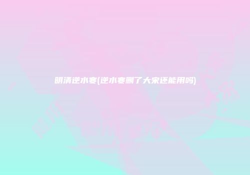 明清逆水寒(逆水寒删了大宋还能用吗)
