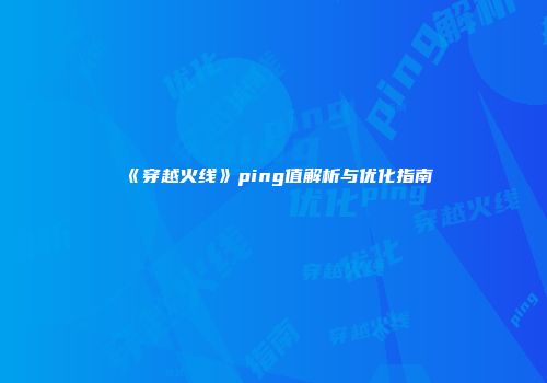 《穿越火线》ping值解析与优化指南