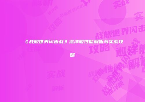 《战舰世界闪击战》巡洋舰性能解析与实战攻略