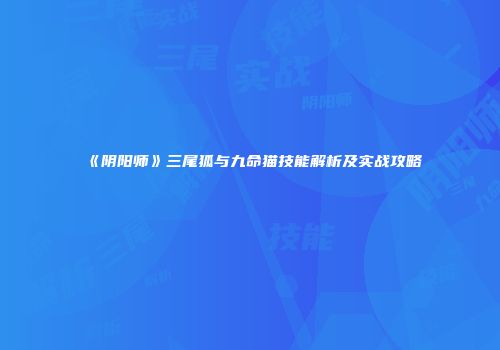 《阴阳师》三尾狐与九命猫技能解析及实战攻略