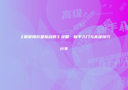 《席德梅尔星际战舰》攻略：新手入门与高级技巧分享