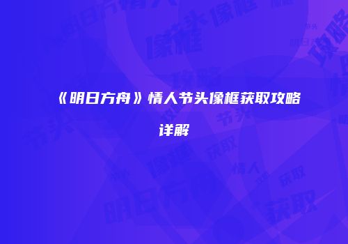 《明日方舟》情人节头像框获取攻略详解