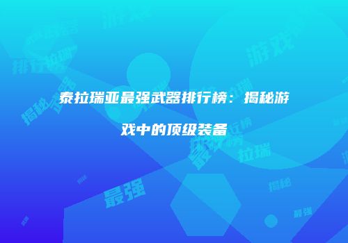 泰拉瑞亚最强武器排行榜：揭秘游戏中的顶级装备