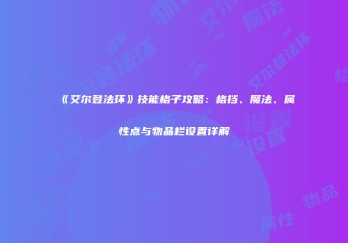 《艾尔登法环》技能格子攻略：格挡、魔法、属性点与物品栏设置详解