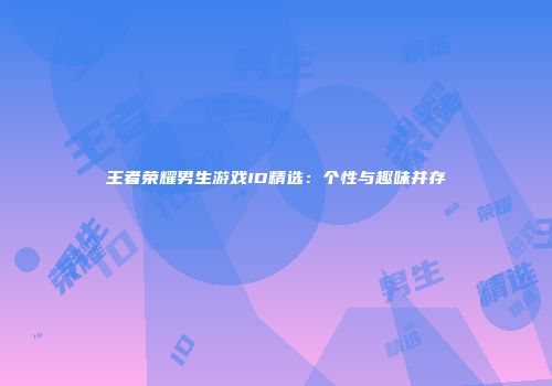 王者荣耀男生游戏ID精选：个性与趣味并存