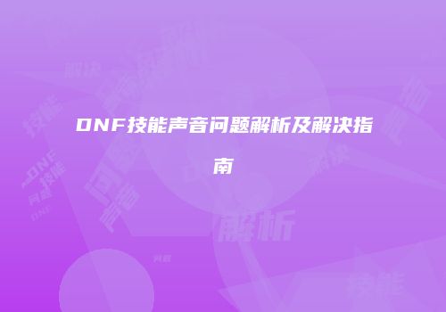 DNF技能声音问题解析及解决指南