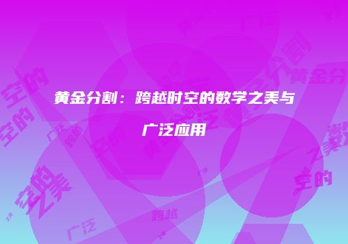 黄金分割：跨越时空的数学之美与广泛应用