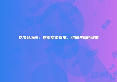 艾尔登法环：探索结婚系统、结局与角色故事