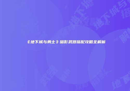 《地下城与勇士》暗影武器搭配攻略全解析