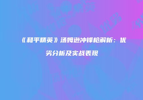 《和平精英》汤姆逊冲锋枪解析：优劣分析及实战表现