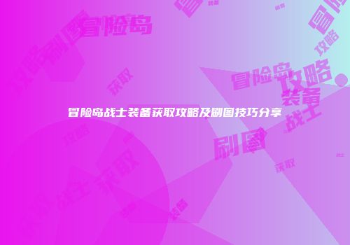 冒险岛战士装备获取攻略及刷图技巧分享