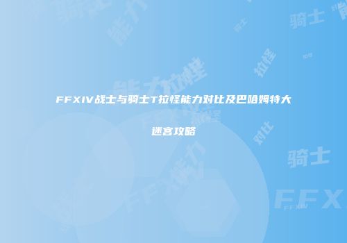 FFXIV战士与骑士T拉怪能力对比及巴哈姆特大迷宫攻略
