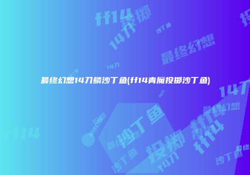 最终幻想14刀鳞沙丁鱼(ff14青魔投掷沙丁鱼)