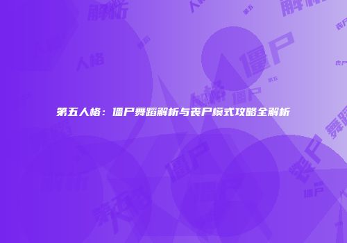 第五人格：僵尸舞蹈解析与丧尸模式攻略全解析