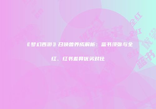 《梦幻西游》召唤兽养成解析：蓝书须弥与全红、红书差异优劣对比