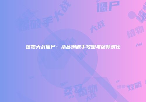 植物大战僵尸：桑葚爆破手攻略与药师对比