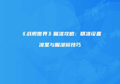 《战舰世界》瞄准攻略：精准设置准星与瞄准镜技巧