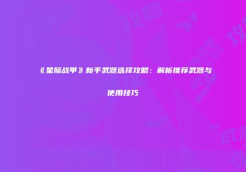 《星际战甲》新手武器选择攻略：解析推荐武器与使用技巧