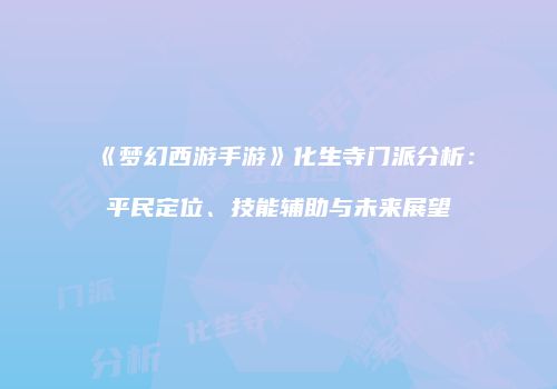 《梦幻西游手游》化生寺门派分析：平民定位、技能辅助与未来展望