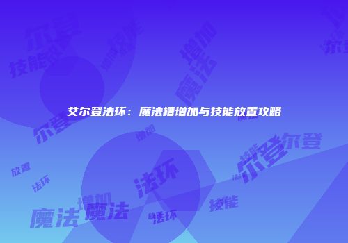 艾尔登法环：魔法槽增加与技能放置攻略