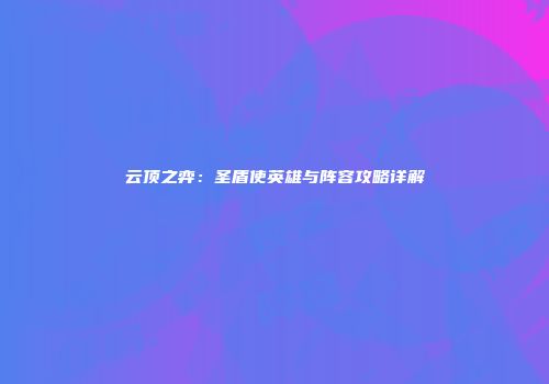 云顶之弈：圣盾使英雄与阵容攻略详解