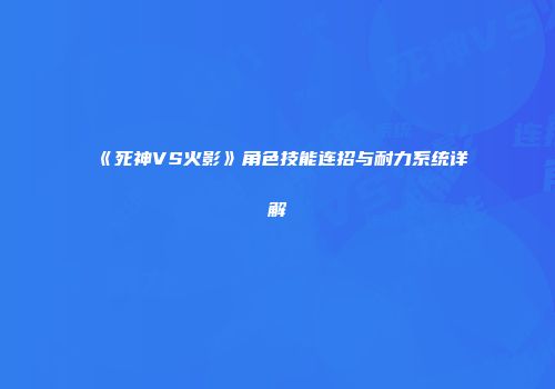 《死神VS火影》角色技能连招与耐力系统详解