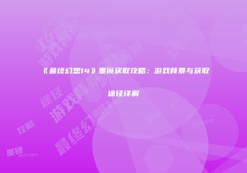 《最终幻想14》墨镜获取攻略：游戏背景与获取途径详解