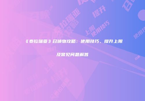 《泰拉瑞亚》召唤物攻略：使用技巧、提升上限及常见问题解答