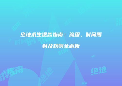 绝地求生退款指南：流程、时间限制及规则全解析