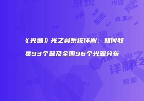 《光遇》光之翼系统详解：如何收集93个翼及全图96个光翼分布