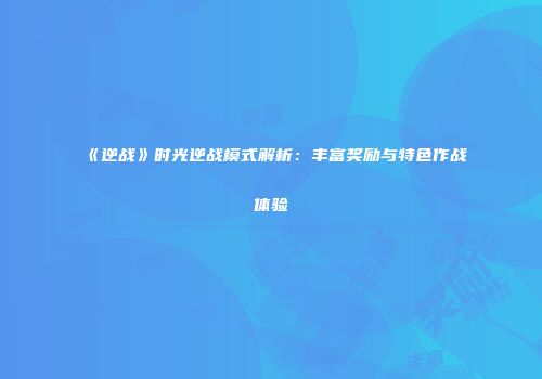 《逆战》时光逆战模式解析：丰富奖励与特色作战体验