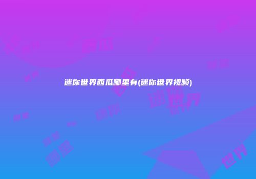 迷你世界西瓜哪里有(迷你世界视频)