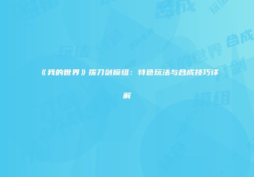 《我的世界》拨刀剑模组：特色玩法与合成技巧详解