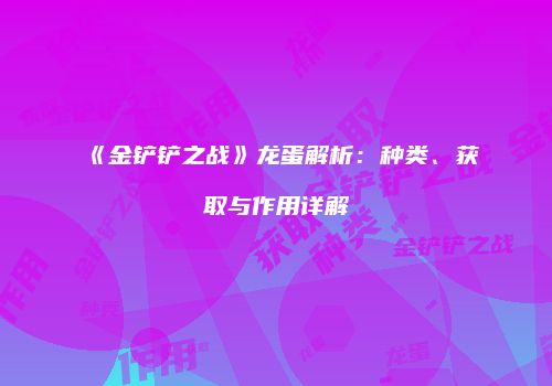 《金铲铲之战》龙蛋解析：种类、获取与作用详解