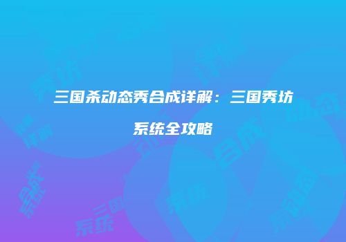 三国杀动态秀合成详解：三国秀坊系统全攻略