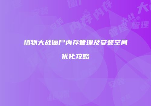 植物大战僵尸内存管理及安装空间优化攻略