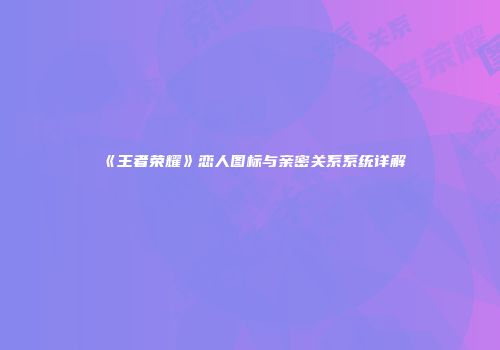 《王者荣耀》恋人图标与亲密关系系统详解