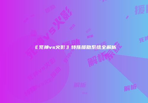《死神vs火影》特殊援助系统全解析