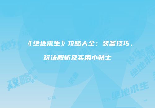《绝地求生》攻略大全：装备技巧、玩法解析及实用小贴士