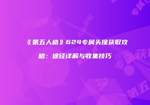 《第五人格》624专属头像获取攻略：途径详解与收集技巧