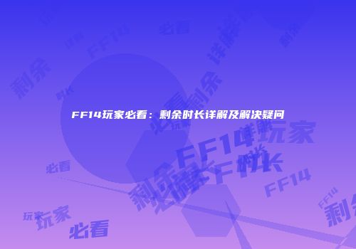 FF14玩家必看：剩余时长详解及解决疑问