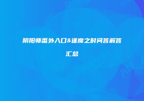 阴阳师番外入口&逢魔之时问答解答汇总