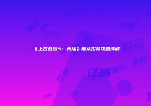 《上古卷轴5：天际》随从招募攻略详解