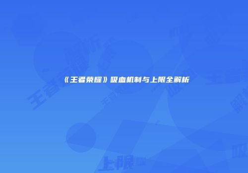 《王者荣耀》吸血机制与上限全解析
