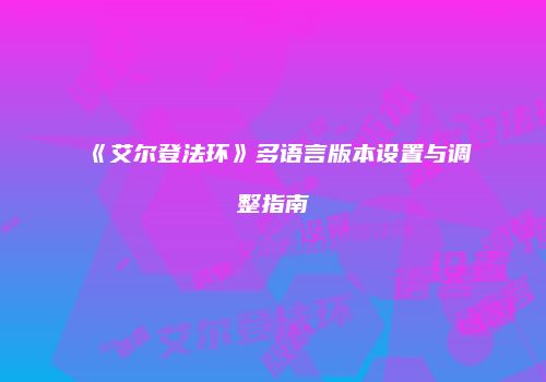 《艾尔登法环》多语言版本设置与调整指南