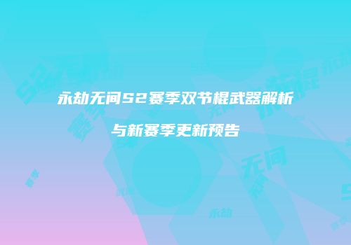 永劫无间S2赛季双节棍武器解析与新赛季更新预告