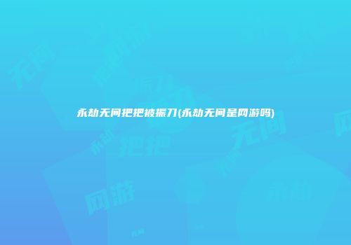 永劫无间把把被振刀(永劫无间是网游吗)