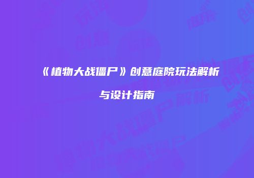 《植物大战僵尸》创意庭院玩法解析与设计指南