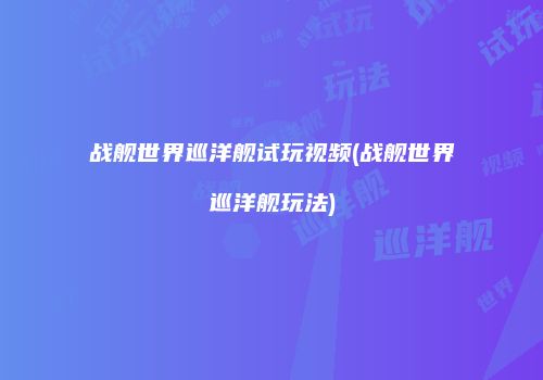 战舰世界巡洋舰试玩视频(战舰世界巡洋舰玩法)