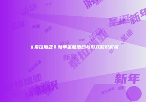 《泰拉瑞亚》新年圣诞活动与游戏知识解析